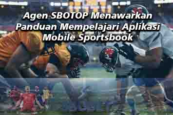 Agen SBOTOP Menawarkan Panduan Mempelajari Aplikasi Mobile Sportsbook